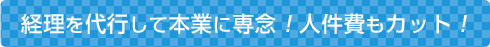 経理を代行して本業に専念!人件費もカット!